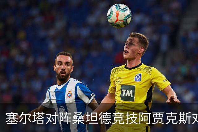 塞尔塔对阵桑坦德竞技阿贾克斯对阵SBV精英——西甲荷甲两场赛前预测