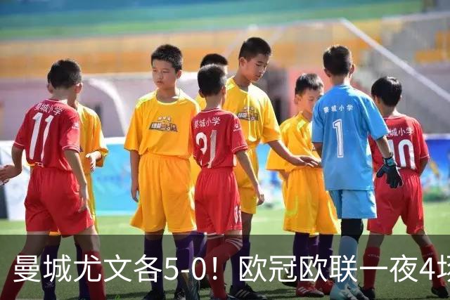 曼城尤文各5-0！欧冠欧联一夜4场焦点赛