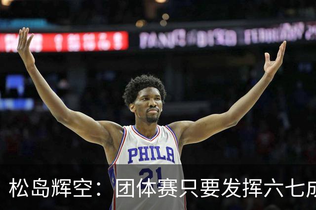 松岛辉空：团体赛只要发挥六七成实力 就能和中国乒乓球队抗衡