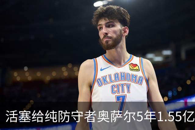 活塞给纯防守者奥萨尔5年1.55亿提前续约合同 到底值不值？