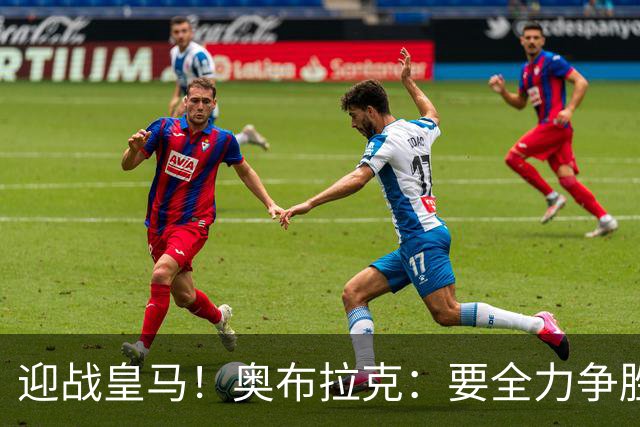 迎战皇马！奥布拉克：要全力争胜；夺得西甲冠军是我们的赛季目标